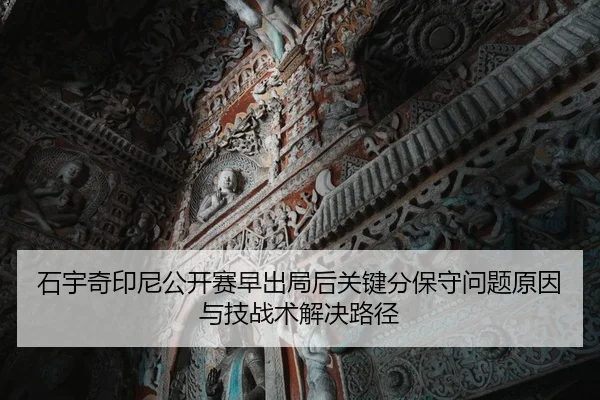 石宇奇印尼公开赛早出局后关键分保守问题原因与技战术解决路径