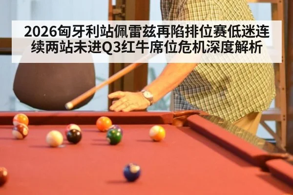 2026匈牙利站佩雷兹再陷排位赛低迷连续两站未进Q3红牛席位危机深度解析