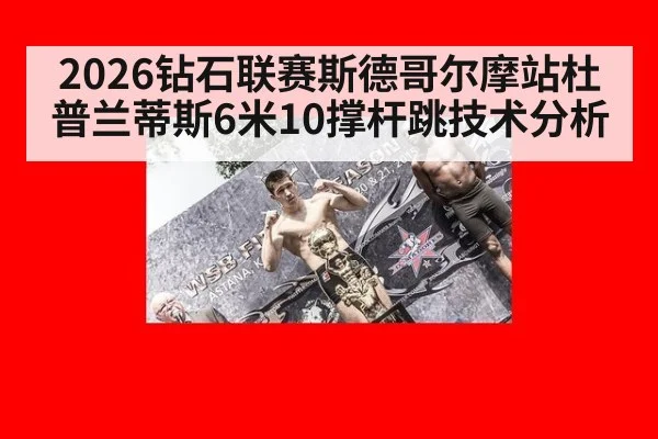 2026钻石联赛斯德哥尔摩站杜普兰蒂斯6米10撑杆跳技术分析
