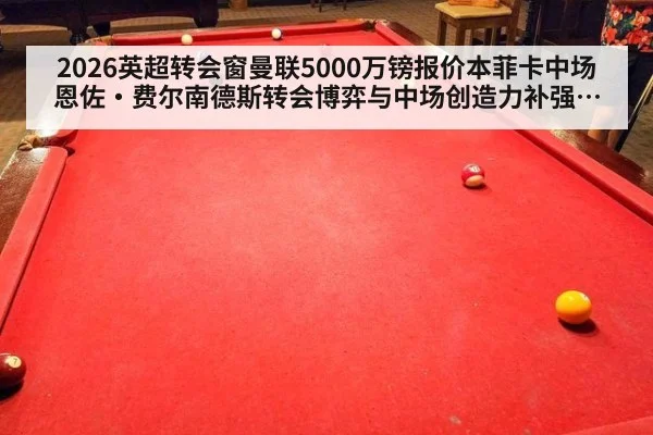 2026英超转会窗曼联5000万镑报价本菲卡中场恩佐·费尔南德斯转会博弈与中场创造力补强分析