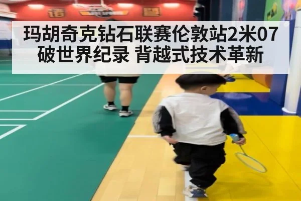 玛胡奇克钻石联赛伦敦站2米07破世界纪录 背越式技术革新
