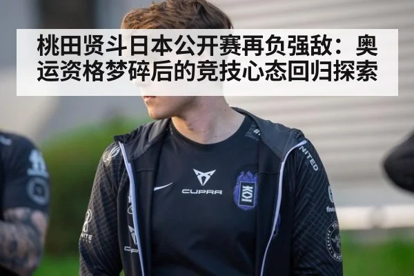 桃田贤斗日本公开赛再负强敌:奥运资格梦碎后的竞技心态回归探索