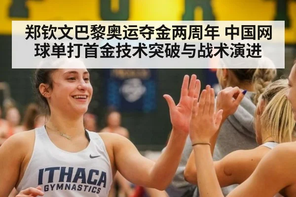 郑钦文巴黎奥运夺金两周年 中国网球单打首金技术突破与战术演进